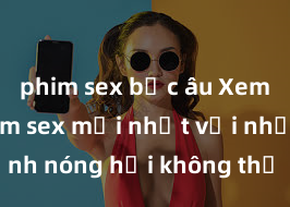 phim sex bắc âu Xem ngay phim sex mới nhất với những cảnh nóng hổi không thể bỏ lỡ! Cơ hội tận hưởng những khoảnh khắc đầy kích thích ngay hôm nay!