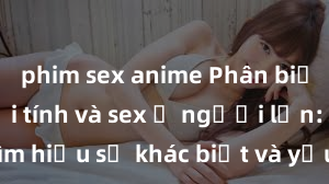 phim sex anime Phân biệt giữa giới tính và sex ở người lớn: Tìm hiểu sự khác biệt và yếu tố quyết định