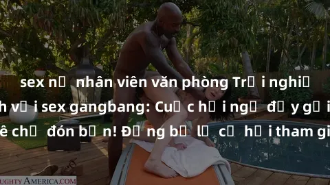 sex nữ nhân viên văn phòng Trải nghiệm cực kỳ kích thích với sex gangbang: Cuộc hội ngộ đầy gợi cảm và đam mê chờ đón bạn! Đừng bỏ lỡ cơ hội tham gia vào cuộc chơi táo bạo này ngay hôm nay!