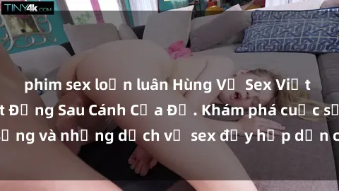 phim sex loạn luân Hùng Vỹ Sex Việt Nam: Những Bí Mật Đằng Sau Cánh Cửa Đỏ. Khám phá cuộc sống và những dịch vụ sex đầy hấp dẫn của người Việt Nam.