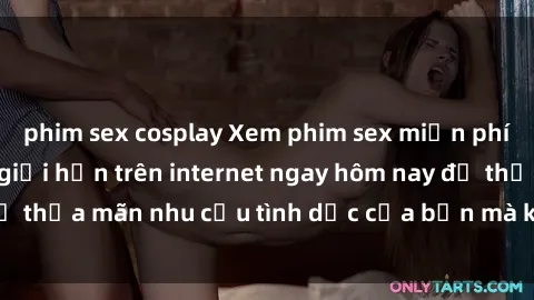 phim sex cosplay Xem phim sex miễn phí hoàn toàn không giới hạn trên internet ngay hôm nay để thỏa mãn nhu cầu tình dục của bạn mà không tốn chi phí.