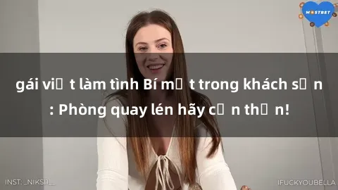gái việt làm tình Bí mật trong khách sạn: Phòng quay lén hãy cẩn thận!