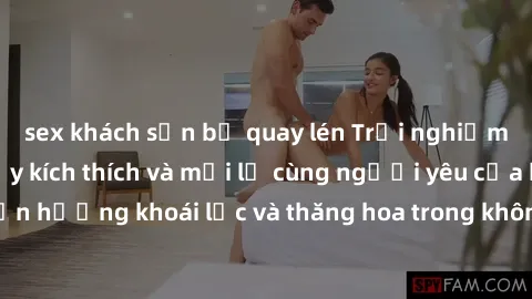 sex khách sạn bị quay lén Trải nghiệm sex phòng tắm đầy kích thích và mới lạ cùng người yêu của bạn! Tận hưởng khoái lạc và thăng hoa trong không gian tắm ấm áp và gợi cảm.