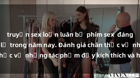 truyện sex loạn luân bộ phim sex  đáng xem không thể bỏ lỡ trong năm nay. Đánh giá chân thực về những tác phẩm đầy kích thích và hấp dẫn này.