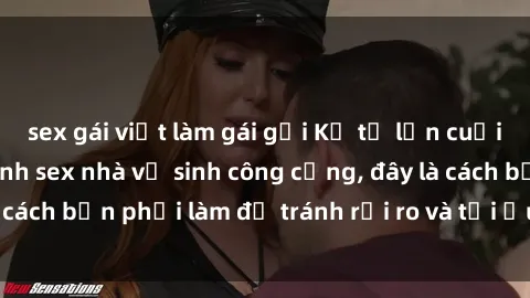 sex gái việt làm gái gọi Kể từ lần cuối cùng bạn thực hành sex nhà vệ sinh công cộng, đây là cách bạn phải làm để tránh rủi ro và tối ưu trải nghiệm.