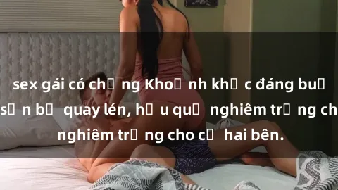 sex gái có chồng Khoảnh khắc đáng buồn: Sex khách sạn bị quay lén, hậu quả nghiêm trọng cho cả hai bên.