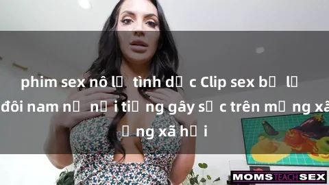 phim sex nô lệ tình dục Clip sex bị lộ của đôi nam nữ nổi tiếng gây sốc trên mạng xã hội