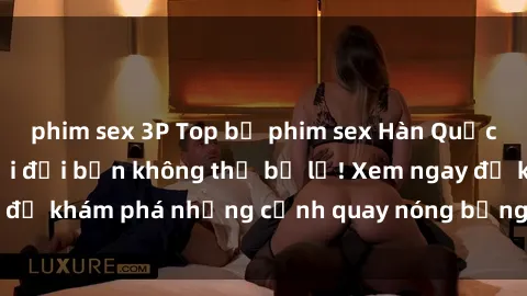 phim sex 3P Top bộ phim sex Hà