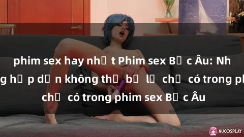 phim sex hay nhất Phim sex Bắc