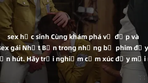 sex học sinh Cùng khám phá vẻ 