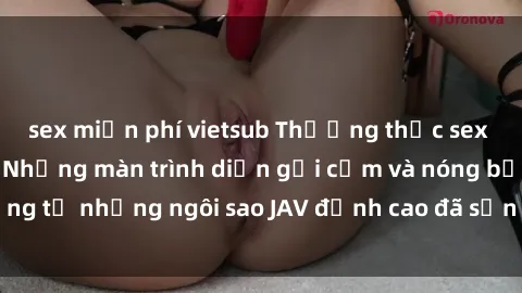 sex miễn phí vietsub Thưởng thức sex JAV idol miễn phí: Những màn trình diễn gợi cảm và nóng bỏng từ những ngôi sao JAV đỉnh cao đã sẵn sàng để bạn khám phá.