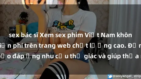 sex bác sĩ Xem sex phim Việt Nam không che hoàn toàn miễn phí trên trang web chất lượng cao. Đảm bảo đáp ứng nhu cầu thị giác và giúp thỏa mãn mong muốn của bạn.
