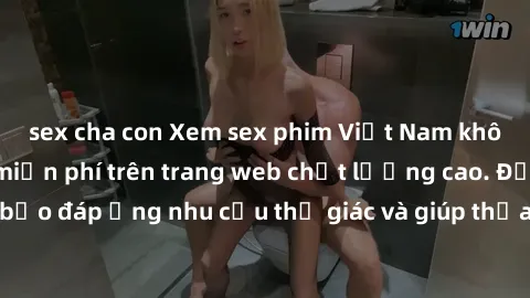 sex cha con Xem sex phim Việt Nam không che hoàn toàn miễn phí trên trang web chất lượng cao. Đảm bảo đáp ứng nhu cầu thị giác và giúp thỏa mãn mong muốn của bạn.