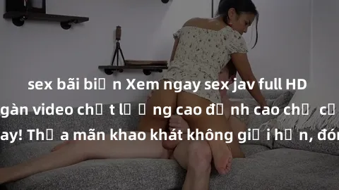 sex bãi biển Xem ngay sex jav 