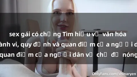sex gái có chồng Tìm hiểu về văn hóa sex ở Việt Nam: Hành vi, quy định và quan điểm của người dân về chủ đề nóng