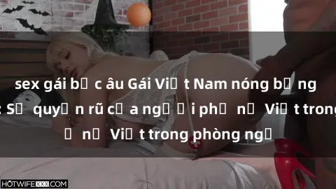 sex gái bắc âu Gái Việt Nam nóng bỏng khi làm tình: Sự quyến rũ của người phụ nữ Việt trong phòng ngủ