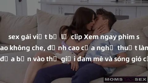 sex gái việt bị lộ clip Xem ngay phim sex HD chất lượng cao không che, đỉnh cao của nghệ thuật làm tình, đưa bạn vào thế giới đam mê và sóng gió của tình yêu không giới hạn.