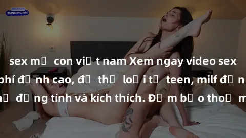 sex mẹ con việt nam Xem ngay v