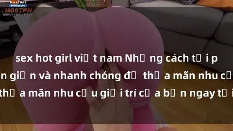 sex hot girl việt nam Những cách tải phim sex về máy đơn giản và nhanh chóng để thỏa mãn nhu cầu giải trí của bạn ngay tại nhà