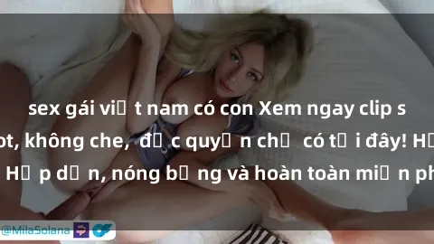 sex gái việt nam có con Xem ngay clip sex không che cực hot, không che,  độc quyền chỉ có tại đây! Hấp dẫn, nóng bỏng và hoàn toàn miễn phí, không thể bỏ qua!