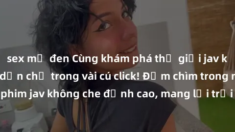 sex mỹ đen Cùng khám phá thế g