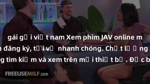 gái gọi việt nam Xem phim JAV online miễn phí không cần đăng ký, tải về nhanh chóng. Chất lượng HD, dễ dàng tìm kiếm và xem trên mọi thiết bị. Đặc biệt, không quảng cáo làm phiền.