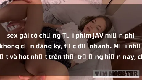 sex gái có chồng Tải phim JAV miễn phí chất lượng cao, không cần đăng ký, tốc độ nhanh. Mới nhất và hot nhất trên thị trường hiện nay, cập nhật hàng ngày.