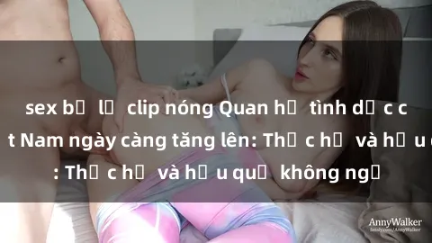 sex bị lộ clip nóng Quan hệ tì