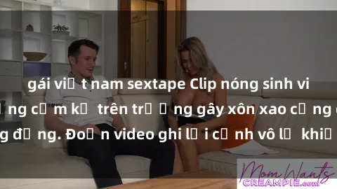 gái việt nam sextape Clip nóng sinh viên gây sốc: Hành động cấm kỵ trên trường gây xôn xao cộng đồng. Đoạn video ghi lại cảnh vô lễ khiến dư luận bức xúc.