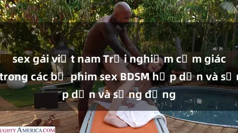 sex gái việt nam Trải nghiệm c