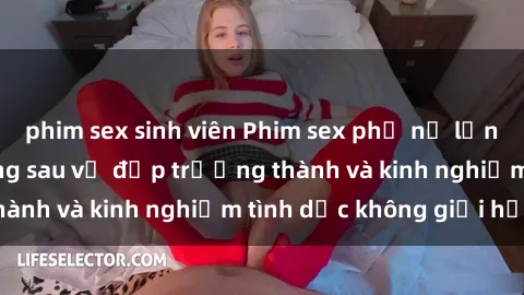 phim sex sinh viên Phim sex phụ nữ lớn tuổi: Sức hút đằng sau vẻ đẹp trưởng thành và kinh nghiệm tình dục không giới hạn