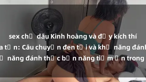 sex chị dâu Kinh hoàng và đầy 