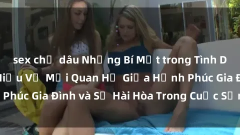 sex chị dâu Những Bí Mật trong Tình Dục Gia Đình: Tìm Hiểu Về Mối Quan Hệ Giữa Hạnh Phúc Gia Đình và Sự Hài Hòa Trong Cuộc Sống Tình Dục