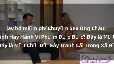 jav hd miễn phí Chuyện Sex Ông