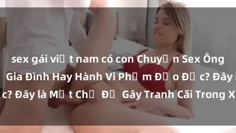 sex gái việt nam có con Chuyện
