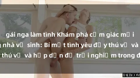gái nga làm tình Khám phá cảm giác mới mẻ với sex trong nhà vệ sinh: Bí mật tình yêu đầy thú vị và hấp dẫn để trải nghiệm trong đêm hôm nay!