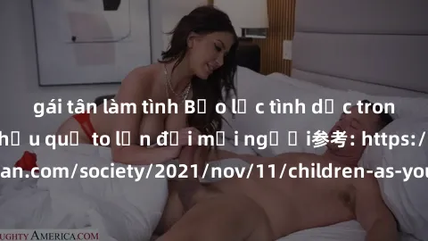 gái tân làm tình Bạo lực tình dục trong nhóm: nguy cơ và hậu quả to lớn đối mọi người参考: https://www.theguardian.com/society/2021/nov/11/children-as-young-as-four-are-being-sexually-abused-by-groups-i