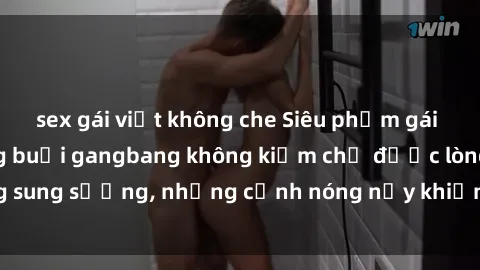 sex gái việt không che Siêu phẩm gái Việt tham gia trong buổi gangbang không kiềm chế được lòng sung sướng, những cảnh nóng nảy khiến ai cũng phải mãn nhãn