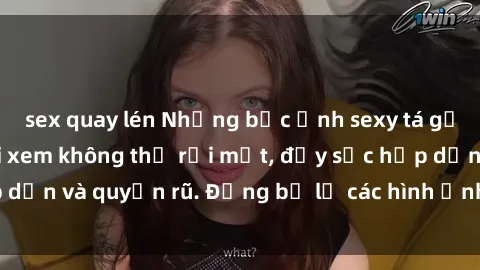 sex quay lén Những bức ảnh sexy tá gợi cảm khiến người xem không thể rời mắt, đầy sức hấp dẫn và quyến rũ. Đừng bỏ lỡ các hình ảnh nóng bỏng này!
