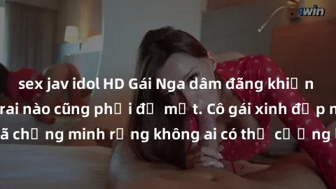sex jav idol HD Gái Nga dâm đãng khiến tim bất cứ chàng trai nào cũng phải đỏ mặt. Cô gái xinh đẹp này đã chứng minh rằng không ai có thể cưỡng lại khi cô làm tình đắm say.