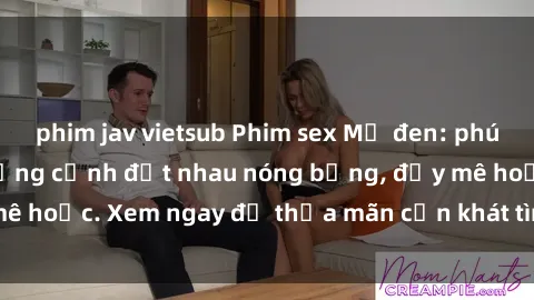 phim jav vietsub Phim sex Mỹ đen: phút mãnh liệt với những cảnh địt nhau nóng bỏng, đầy mê hoặc. Xem ngay để thỏa mãn cơn khát tình dục của bạn!