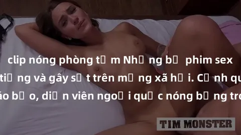 clip nóng phòng tắm Những bộ phim sex ngoại quốc nổi tiếng và gây sốt trên mạng xã hội. Cảnh quay táo bạo, diễn viên ngoại quốc nóng bỏng trong các tác phẩm đỉnh cao.