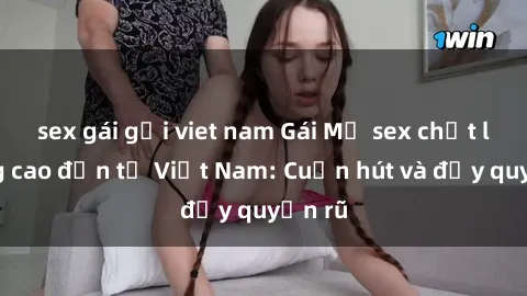 sex gái gọi viet nam Gái Mỹ sex chất lượng cao đến từ Việt Nam: Cuốn hút và đầy quyến rũ