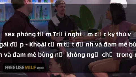 sex phòng tắm Trải nghiệm cực kỳ thú vị khi làm tình với gái đẹp - Khoái cảm tột đỉnh và đam mê bùng nổ không ngờ chỉ trong một đêm!