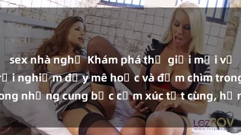 sex nhà nghỉ Khám phá thế giới mới với sex người lớn: trải nghiệm đầy mê hoặc và đắm chìm trong những cung bậc cảm xúc tột cùng, hứng khởi và cuốn hút.