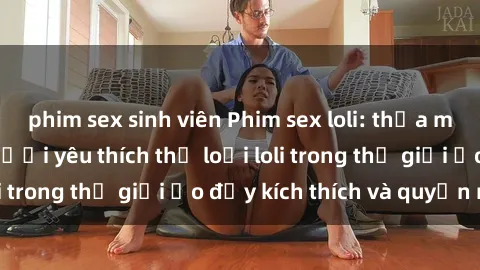 phim sex sinh viên Phim sex lo