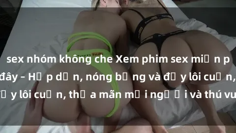 sex nhóm không che Xem phim se