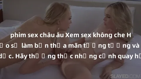 phim sex châu âu Xem sex không