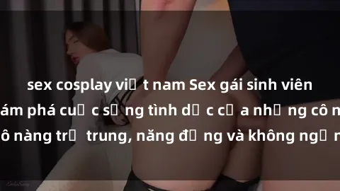 sex cosplay việt nam Sex gái s