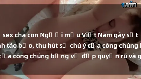 sex cha con Người mẫu Việt Nam